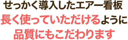 せっかく導入したエアー看板 長く使っていただけるように品質にもこだわります