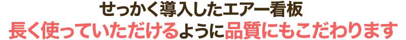 せっかく導入したエアー看板 長く使っていただけるように品質にもこだわります