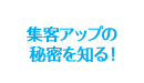 集客アップの秘密を知る！